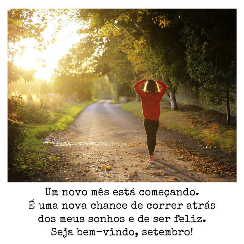 Um novo mês está começando. É uma nova chance de correr atrás dos meus sonhos e de ser feliz. Seja bem-vindo, setembro!