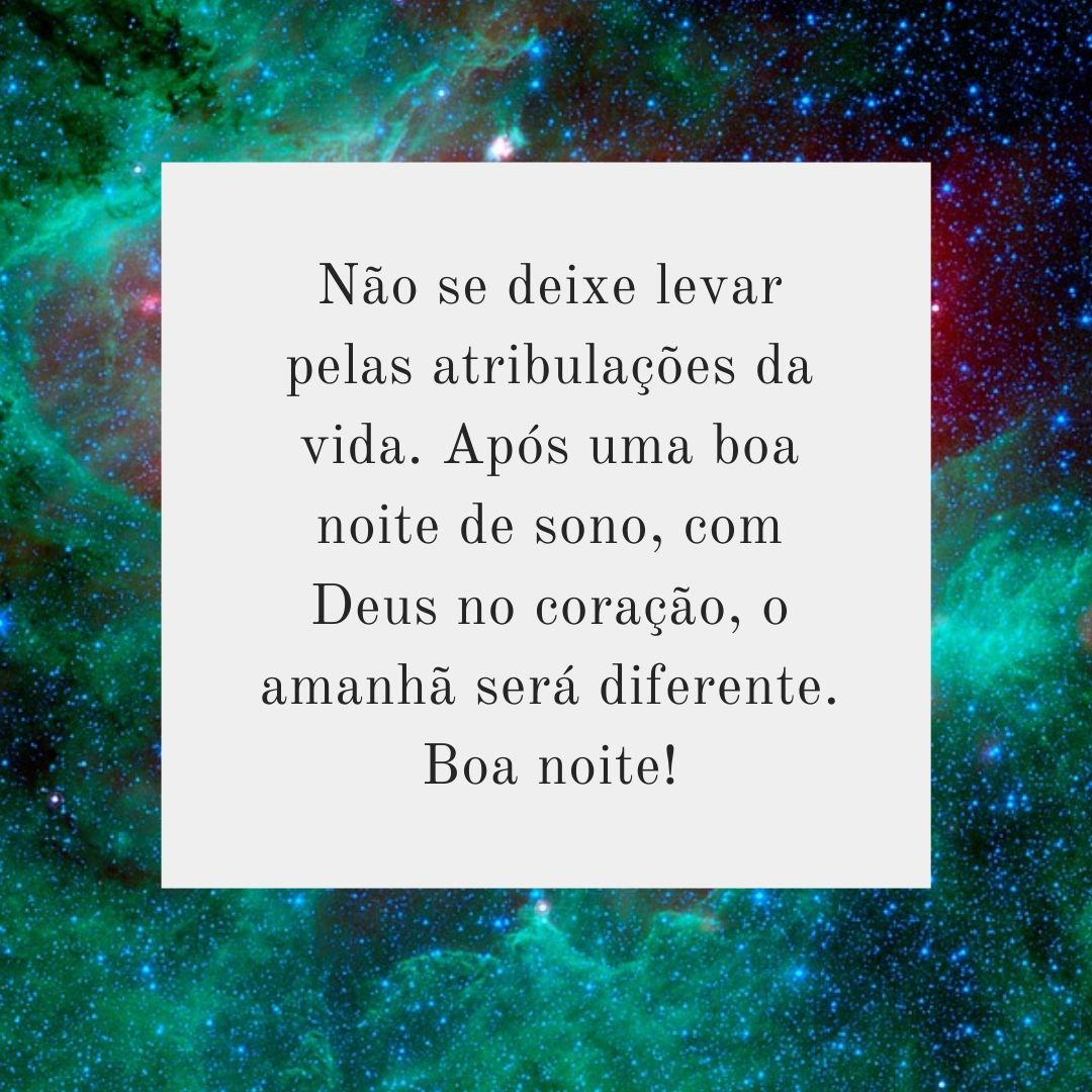 Não se deixe levar pelas atribulações da vida. Após uma boa noite de sono, com Deus no coração, o amanhã será diferente. Boa noite!