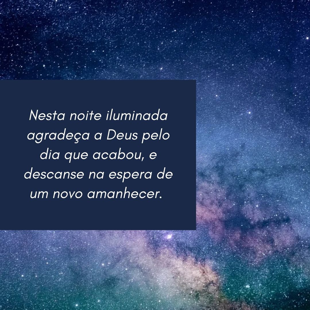 Nesta noite iluminada agradeça a Deus pelo dia que acabou, e descanse na espera de um novo amanhecer. 