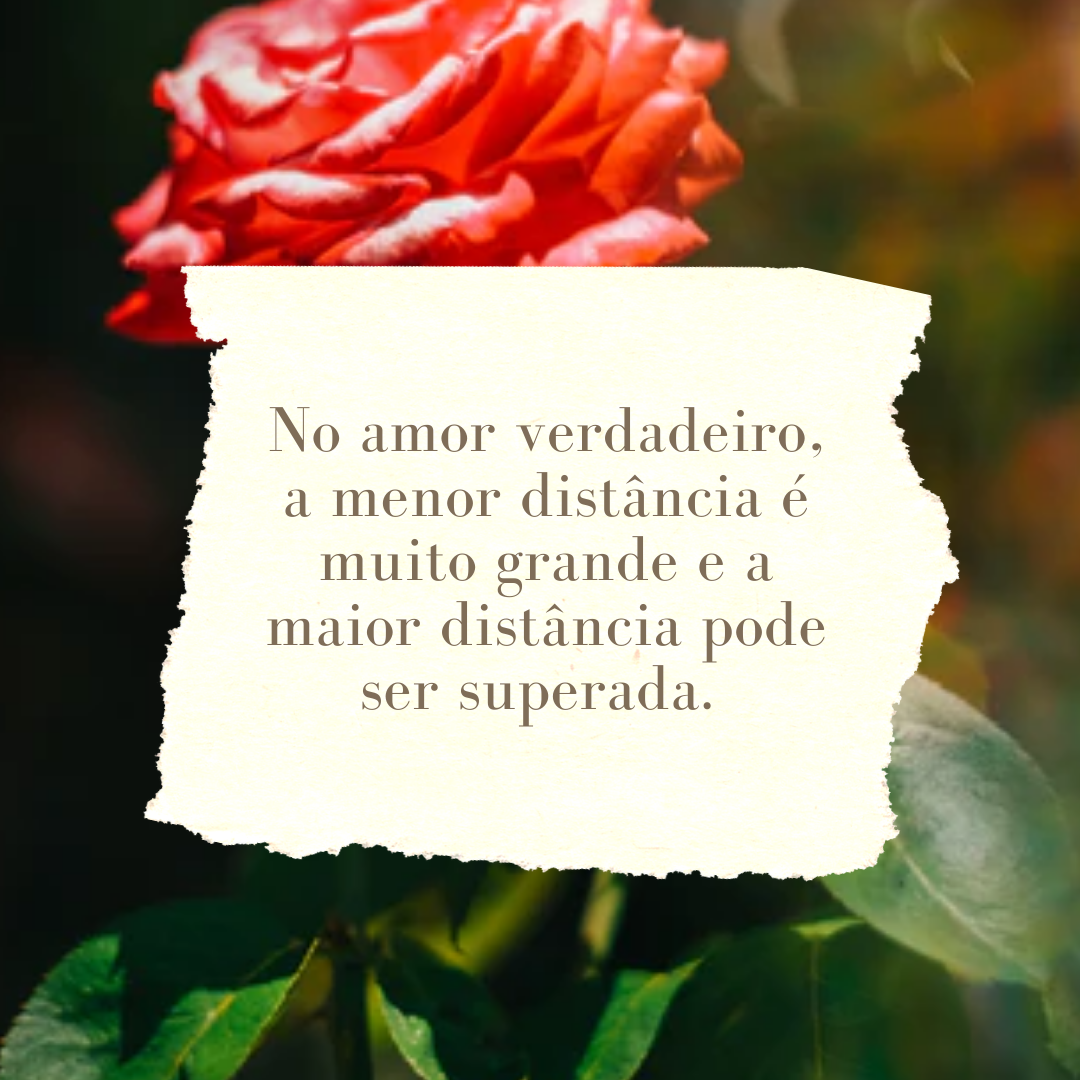 No amor verdadeiro, a menor distância é muito grande e a maior distância pode ser superada. 