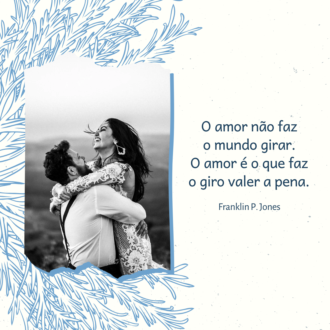 O amor não faz o mundo girar. O amor é o que faz o giro valer a pena. 