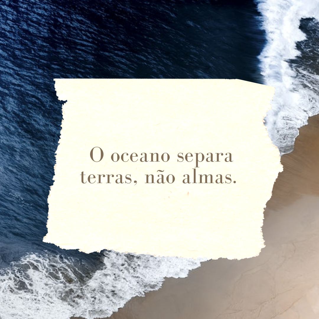 O oceano separa terras, não almas. 