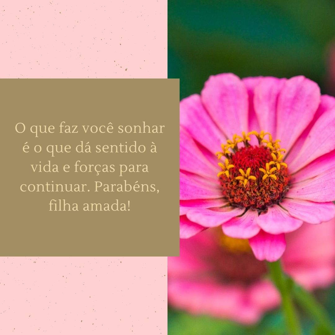 O que faz você sonhar é o que dá sentido à vida e forças para continuar. Parabéns, filha amada!