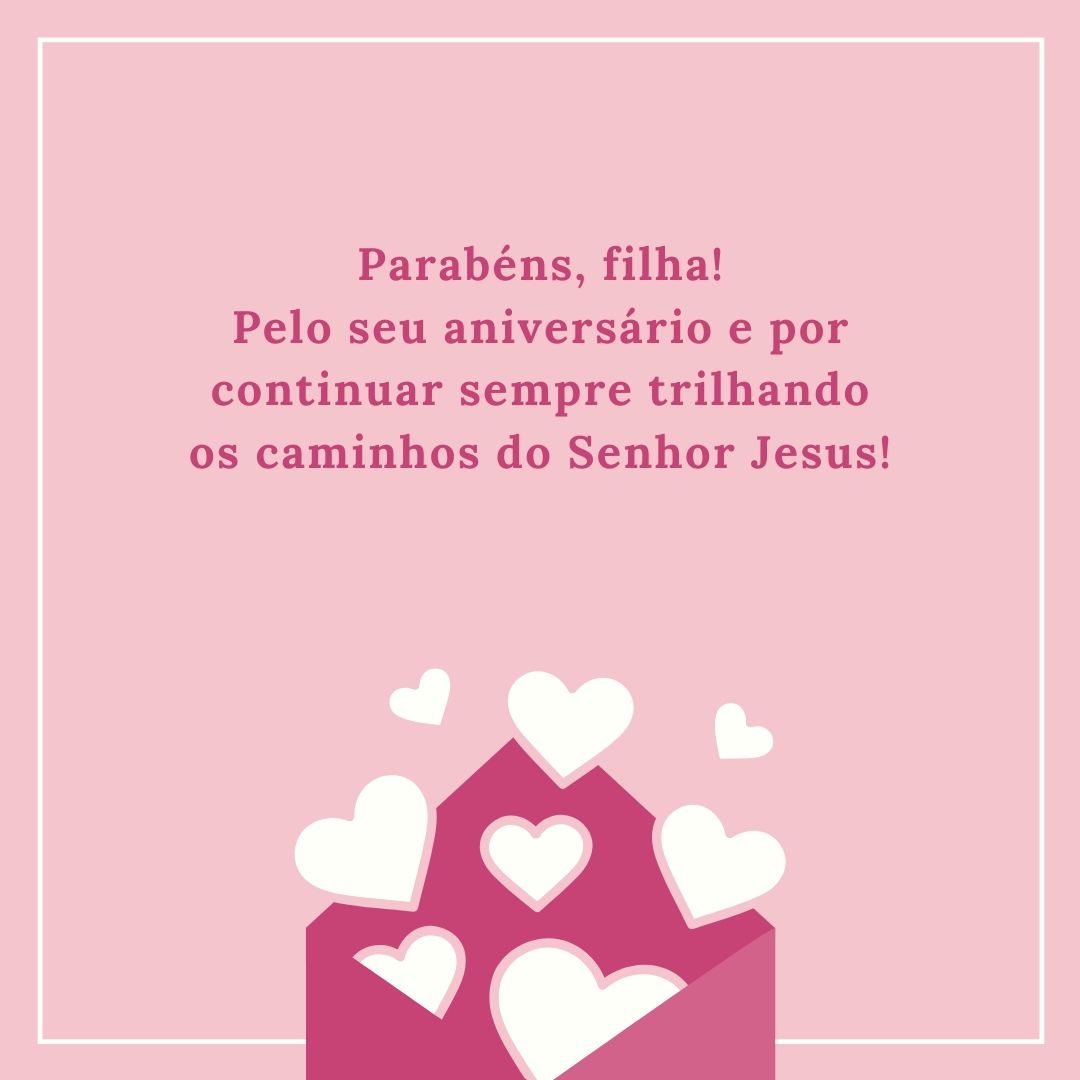 Parabéns, filha! Pelo seu aniversário e por continuar sempre trilhando os caminhos do Senhor Jesus!