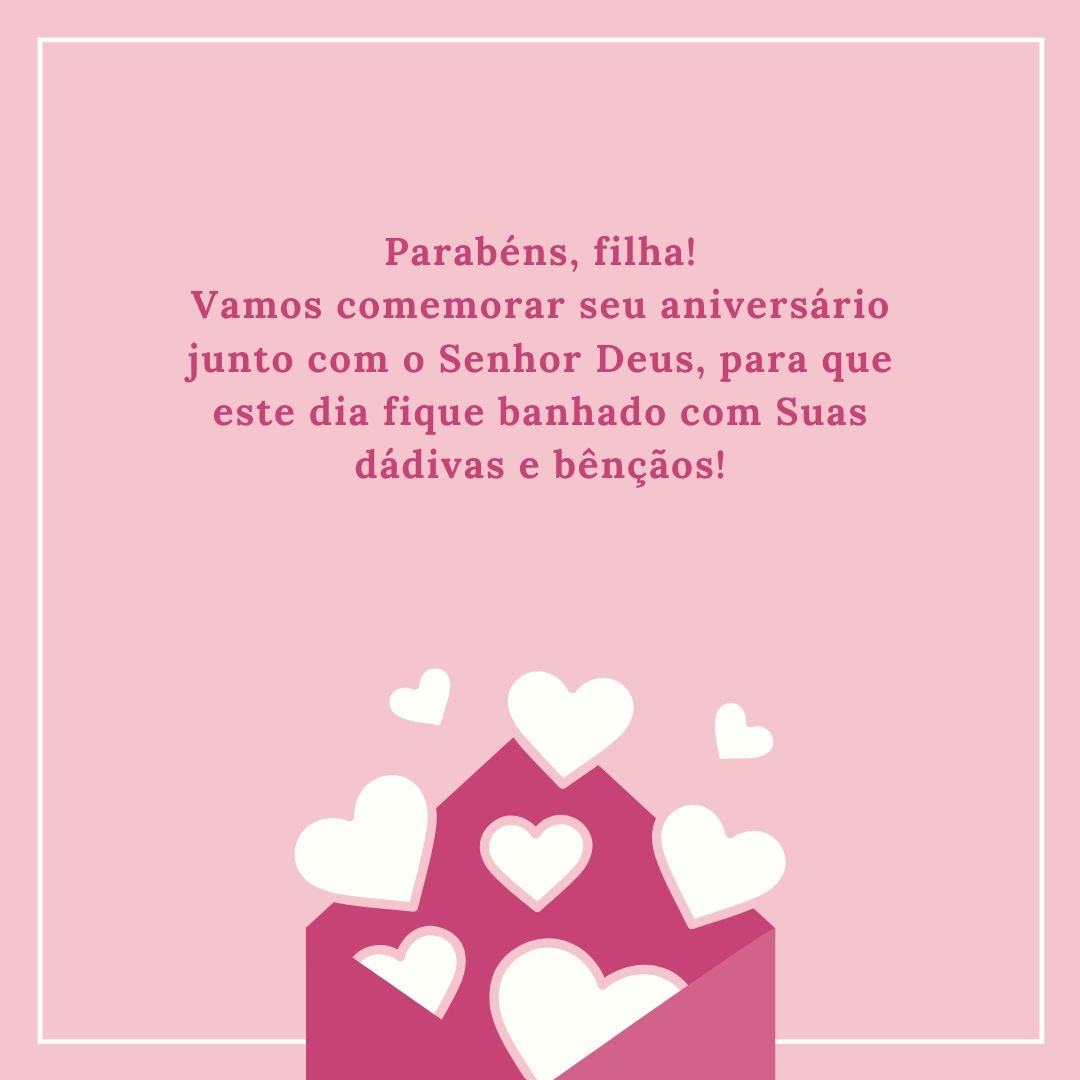 Parabéns, filha! Vamos comemorar seu aniversário junto com o Senhor Deus, para que este dia fique banhado com Suas dádivas e bênçãos!