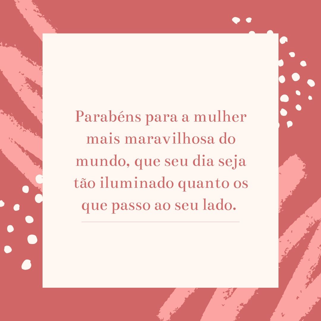 Parabéns para a mulher mais maravilhosa do mundo, que seu dia seja tão iluminado quanto os que passo ao seu lado. 