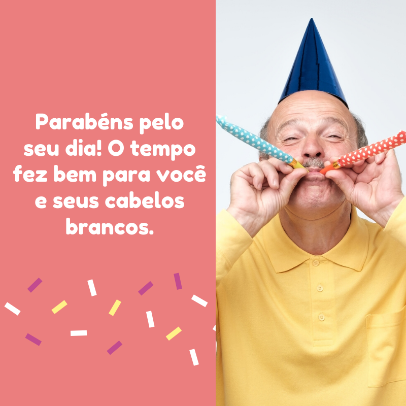 Parabéns pelo seu dia! O tempo fez bem para você e seus cabelos brancos.