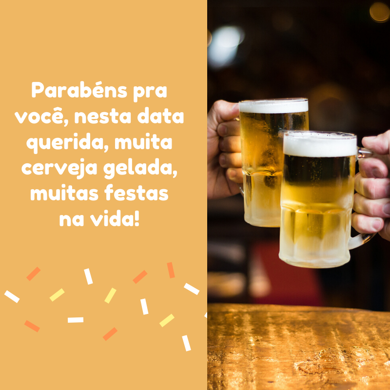 Parabéns pra você, nesta data querida, muita cerveja gelada, muitas festas na vida!