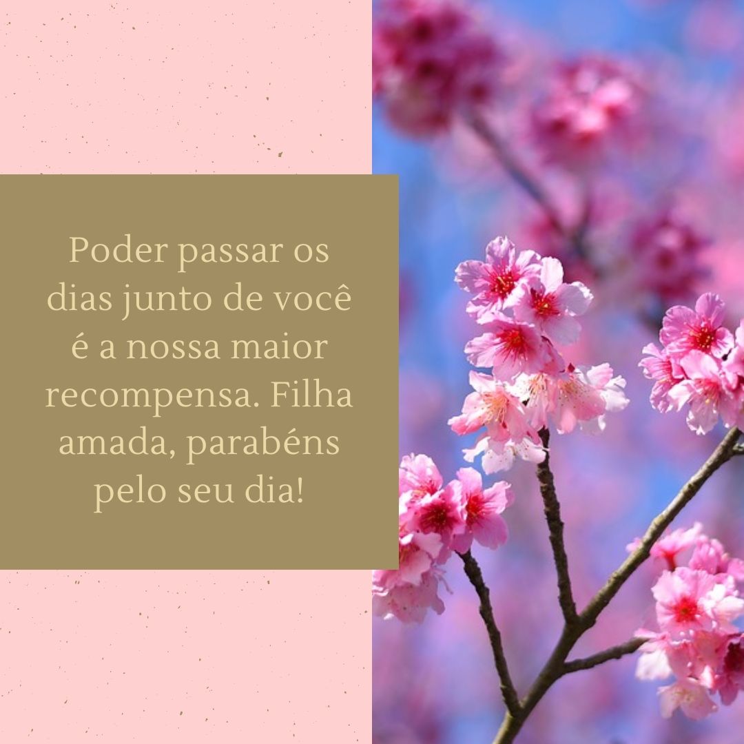 Poder passar os dias junto de você é a nossa maior recompensa. Filha amada, parabéns pelo seu dia!