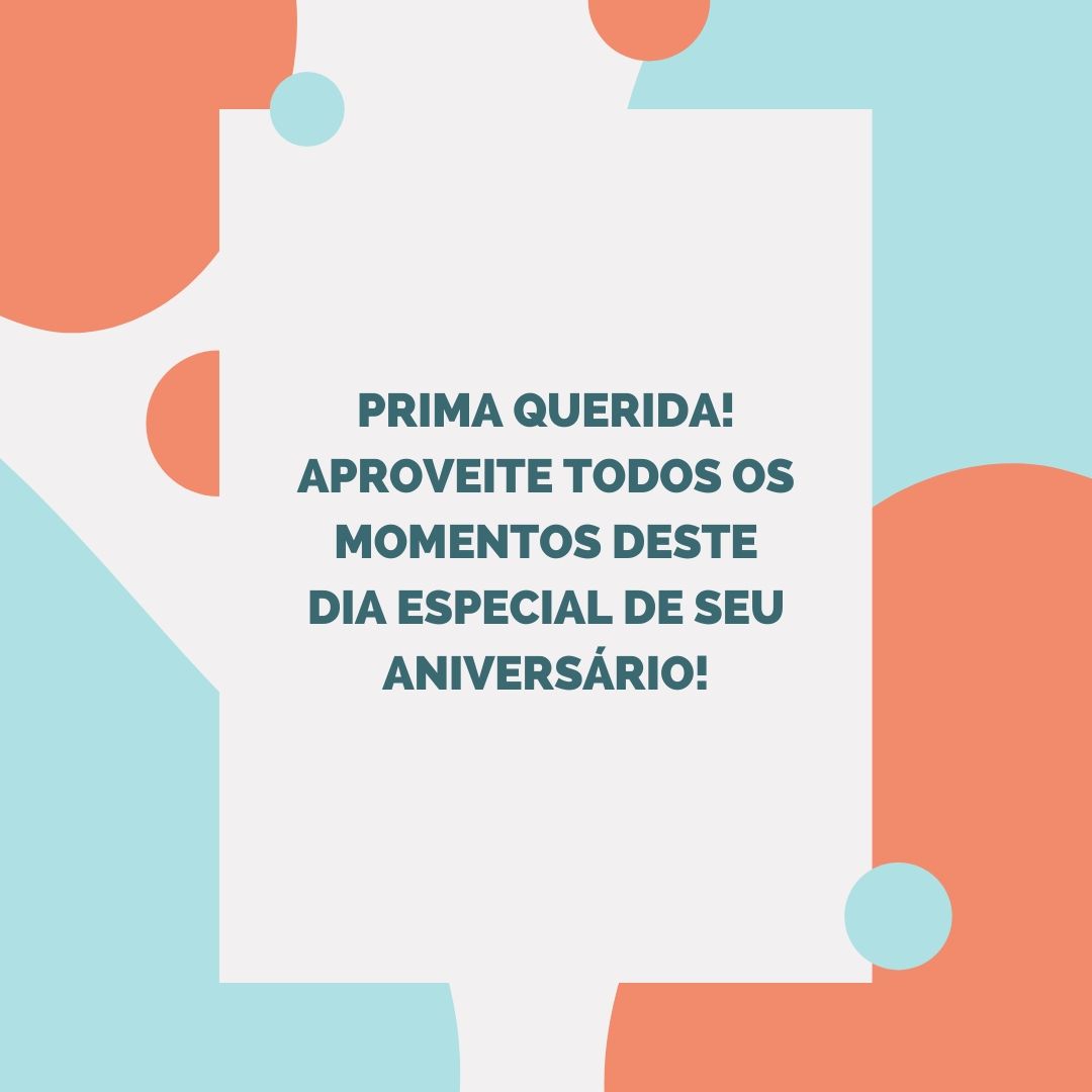 Prima querida! Aproveite todos os momentos deste dia especial de seu aniversário!