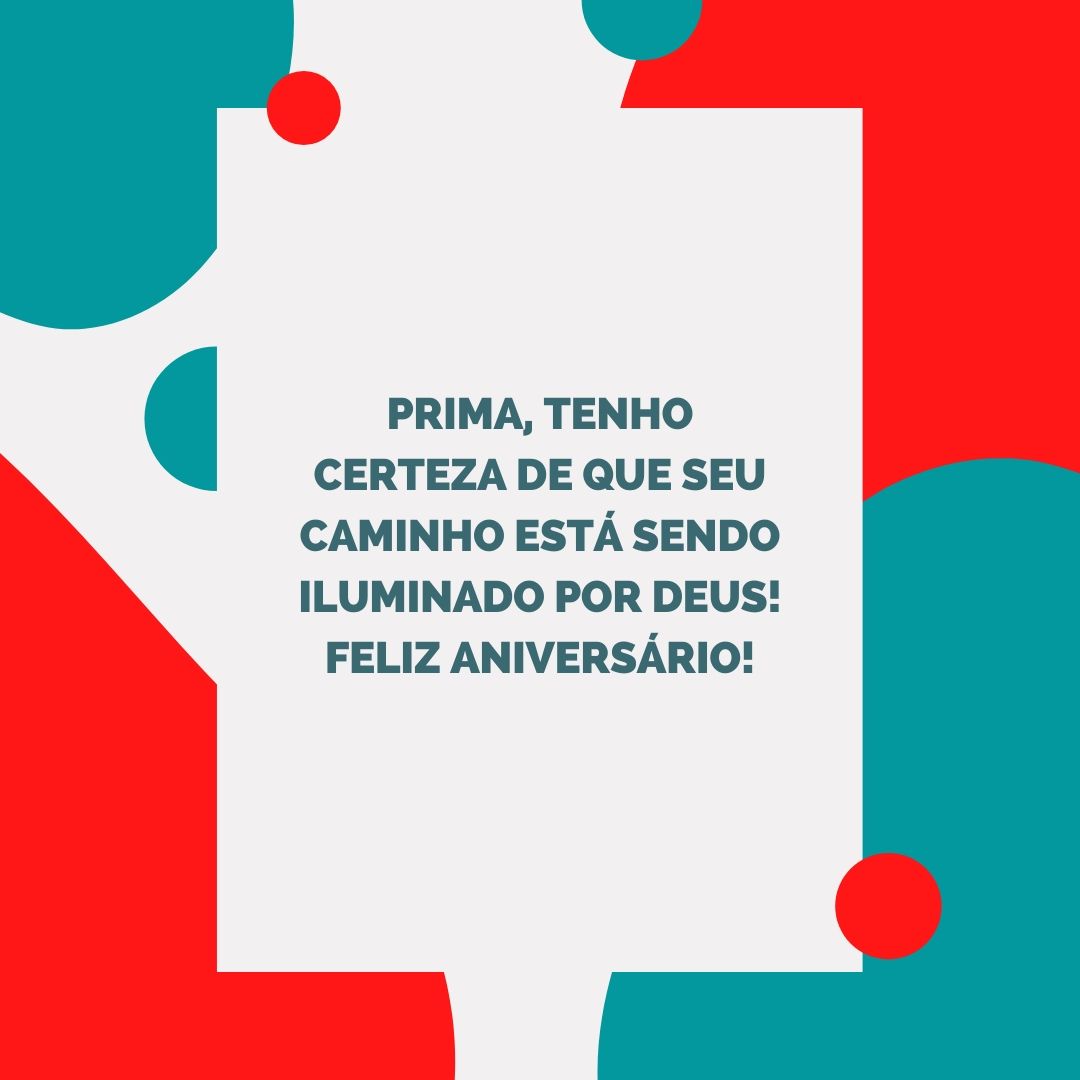 Prima, tenho certeza de que seu caminho está sendo iluminado por Deus! Feliz aniversário!