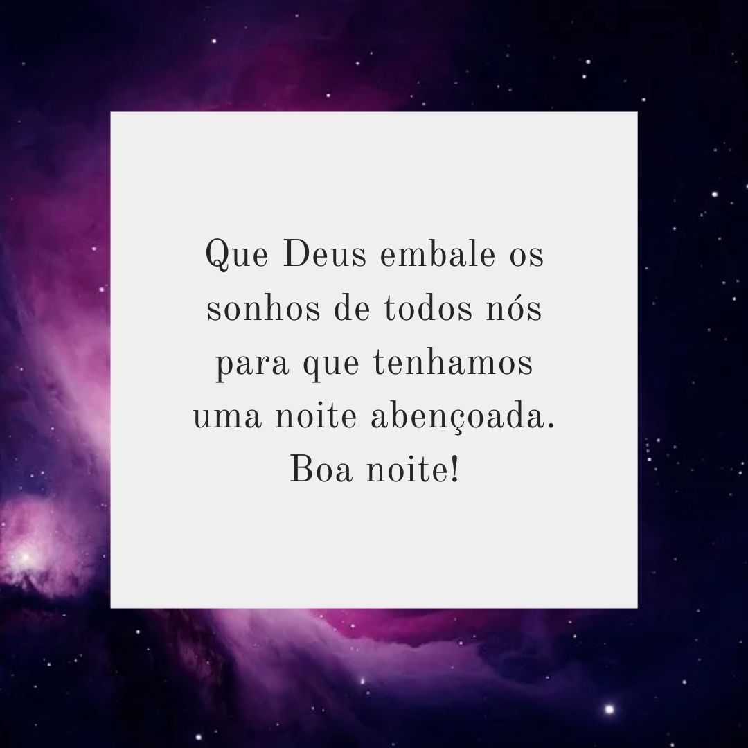 Que Deus embale os sonhos de todos nós para que tenhamos uma noite abençoada. Boa noite!