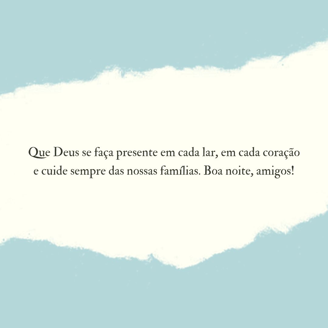 Que Deus se faça presente em cada lar, em cada coração e cuide sempre das nossas famílias. Boa noite, amigos!