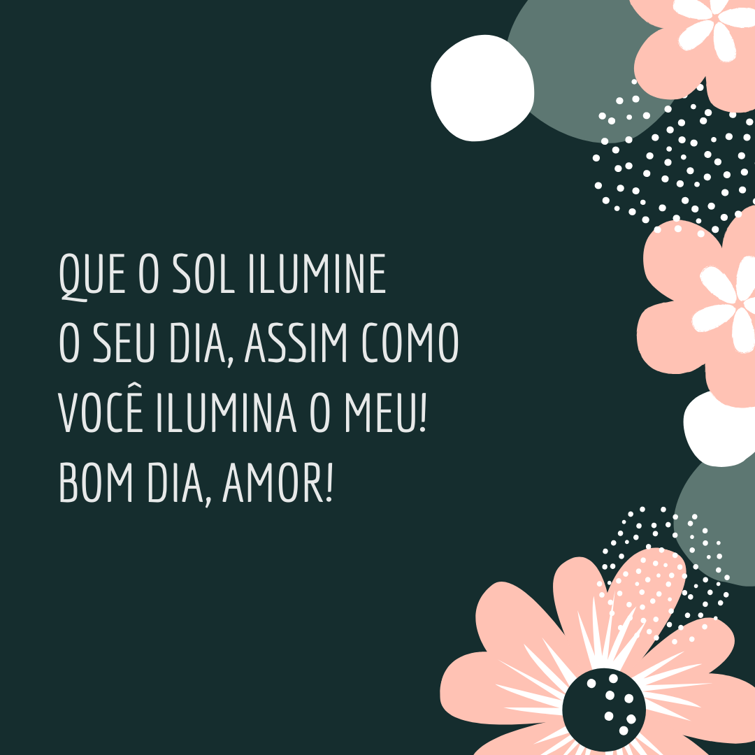 Que o sol ilumine o seu dia, assim como você ilumina o meu! Bom dia, amor!