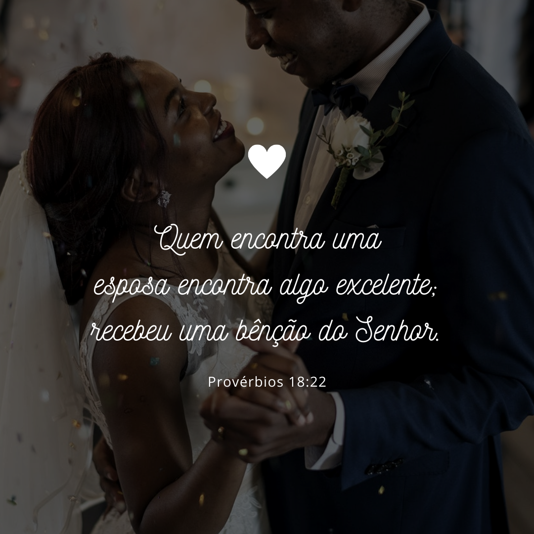 Quem encontra uma esposa encontra algo excelente; recebeu uma bênção do Senhor.