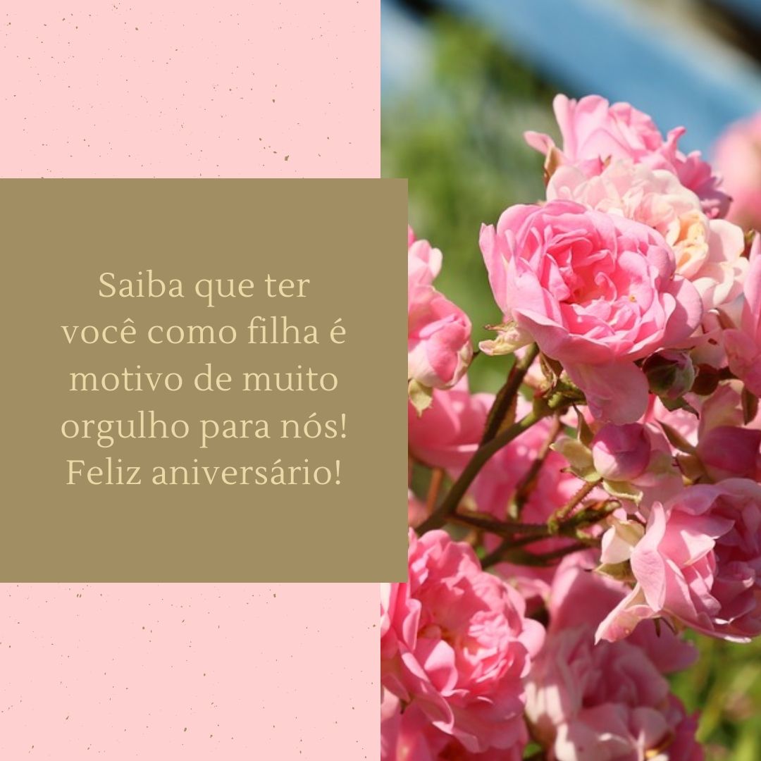 Saiba que ter você como filha é motivo de muito orgulho para nós! Feliz aniversário!