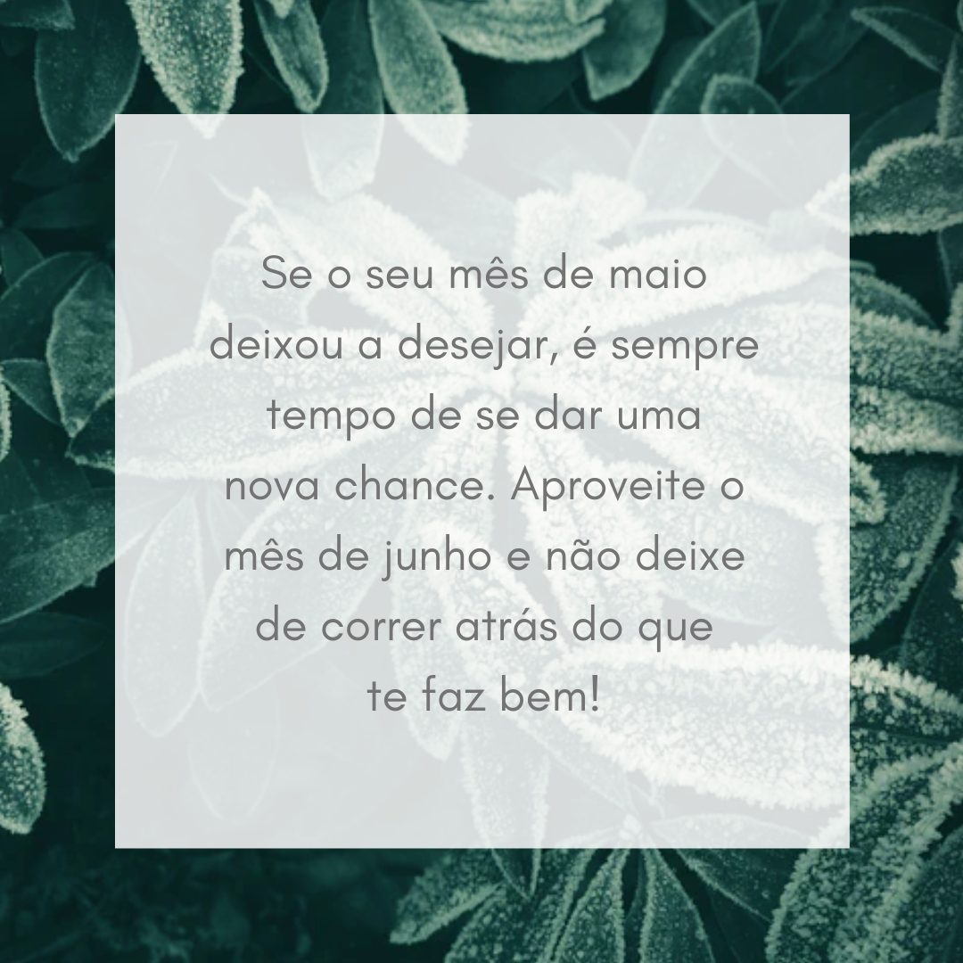 Se o seu mês de maio deixou a desejar, é sempre tempo de se dar uma nova chance. Aproveite o mês de junho e não deixe de correr atrás do que te faz bem!