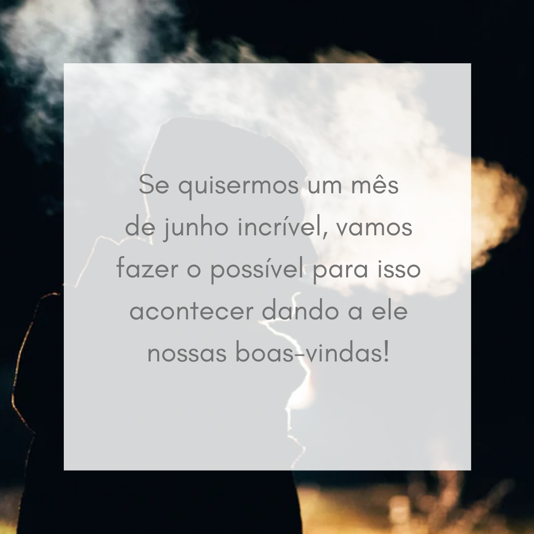 Se quisermos um mês de junho incrível, vamos fazer o possível para isso acontecer dando a ele nossas boas-vindas!