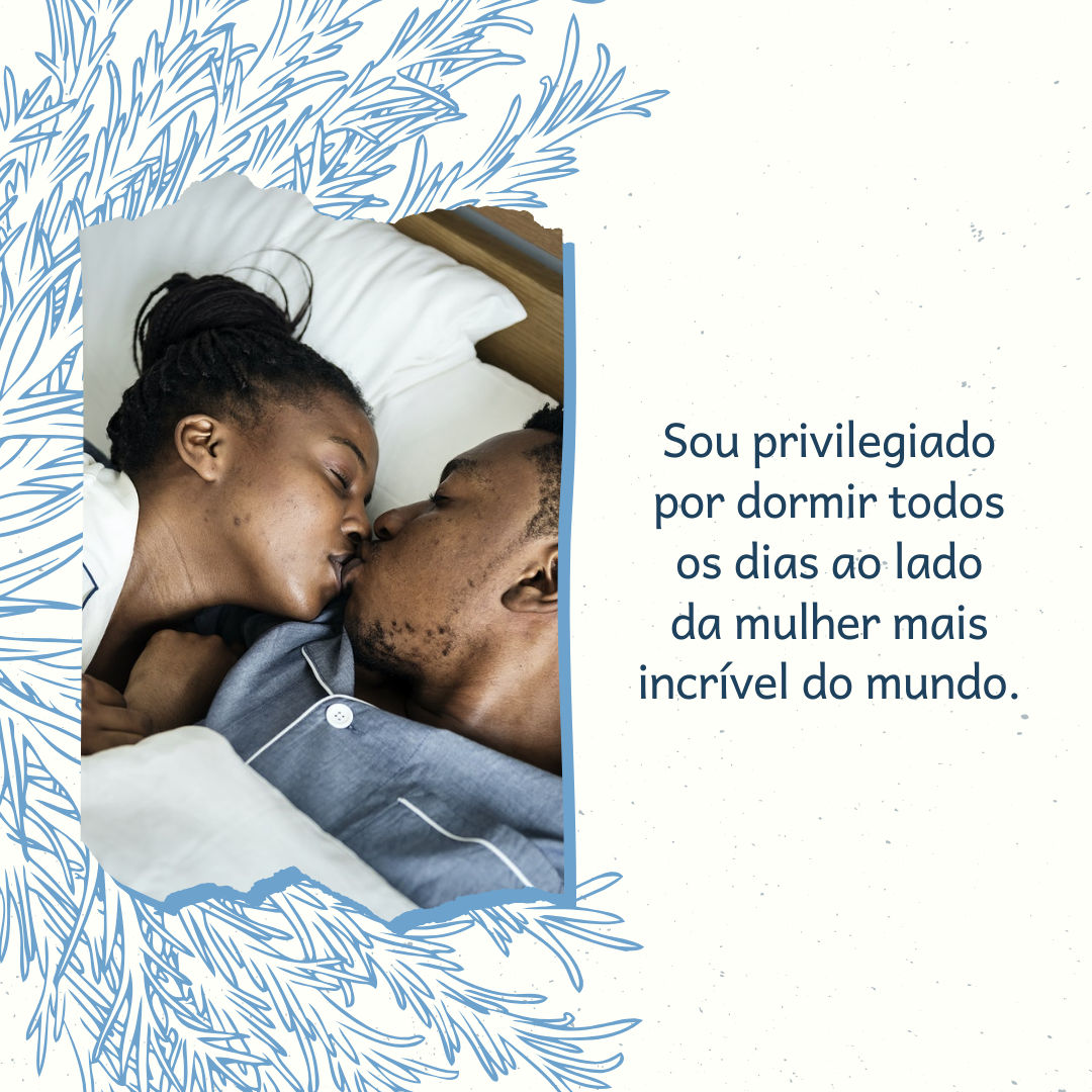 Sou privilegiado por dormir todos os dias ao lado da mulher mais incrível do mundo.