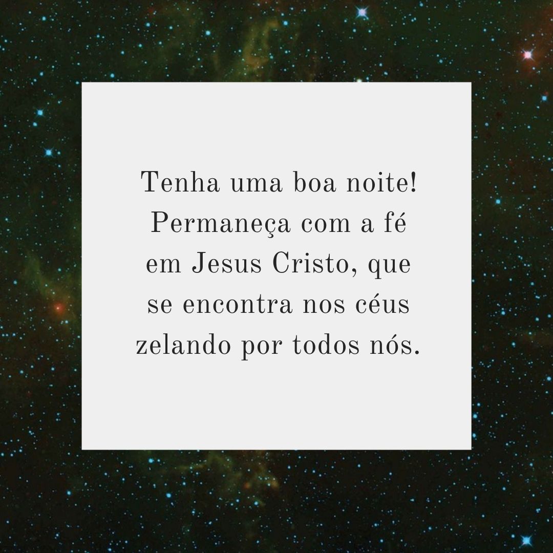 Tenha uma boa noite! Permaneça com a fé em Jesus Cristo, que se encontra nos céus zelando por todos nós.