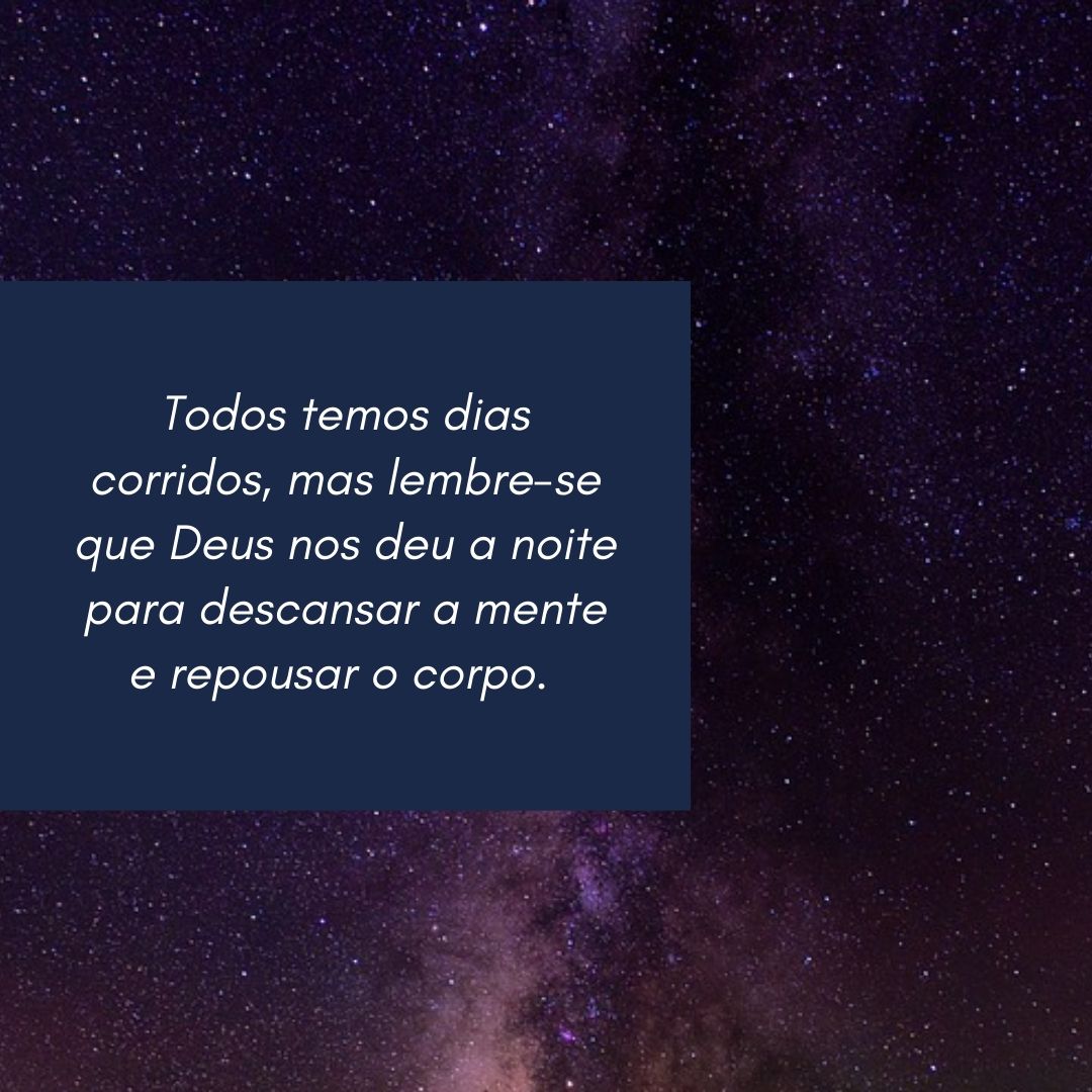 Todos temos dias corridos, mas lembre-se que Deus nos deu a noite para descansar a mente e repousar o corpo. 