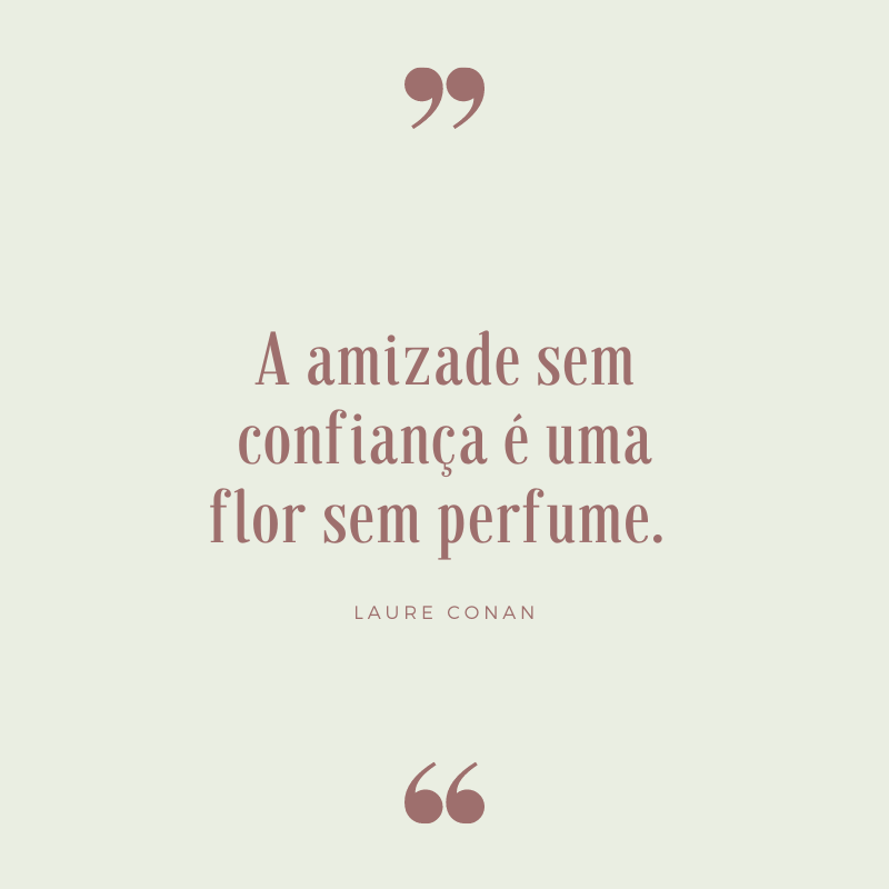 A amizade sem confiança é uma flor sem perfume. 