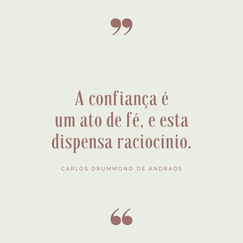 A confiança é um ato de fé, e esta dispensa raciocínio.