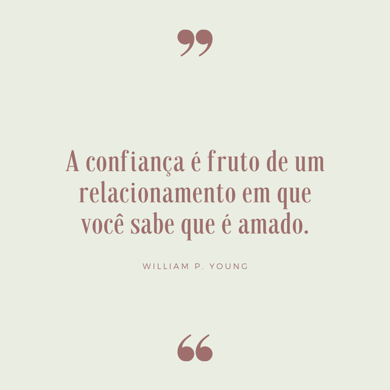 A confiança é fruto de um relacionamento em que você sabe que é amado.