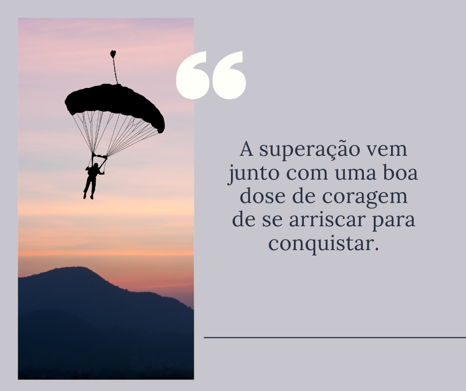 A superação vem junto com uma boa dose de coragem de se arriscar para conquistar.