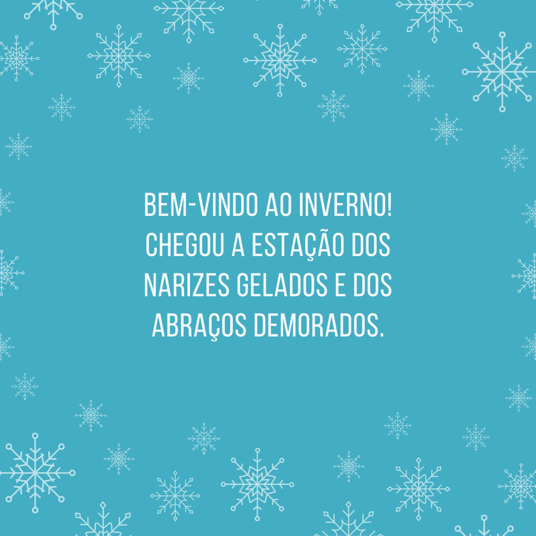 Bem-vindo ao inverno! Chegou a estação dos narizes gelados e dos abraços demorados.