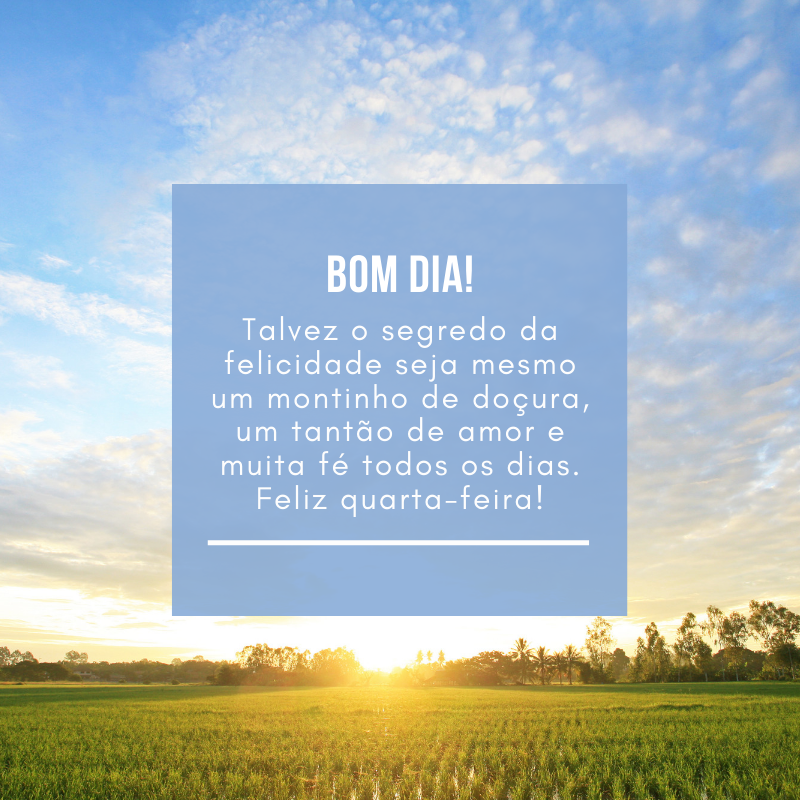 Talvez o segredo da felicidade seja mesmo um montinho de doçura, um tantão de amor e muita fé todos os dias. Feliz quarta-feira!