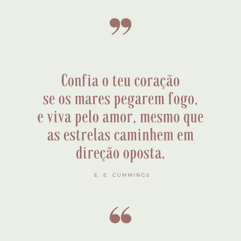 Confia o teu coração se os mares pegarem fogo, e viva pelo amor, mesmo que as estrelas caminhem em direção oposta.