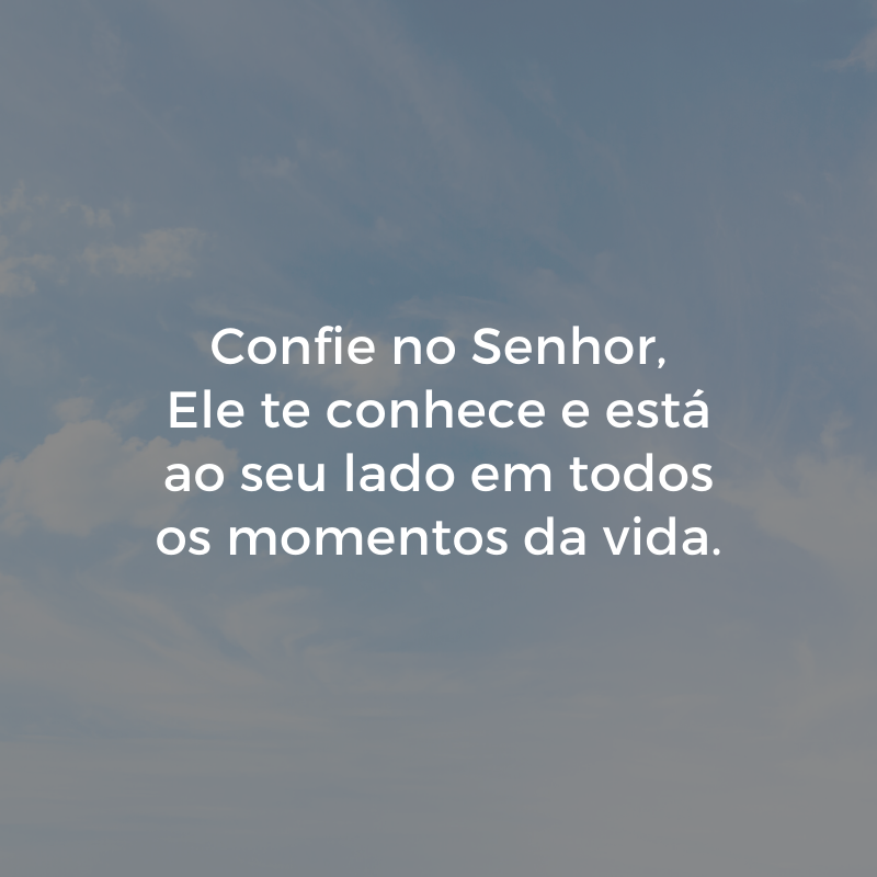 Confie no Senhor, Ele te conhece e está ao seu lado em todos os momentos da vida.