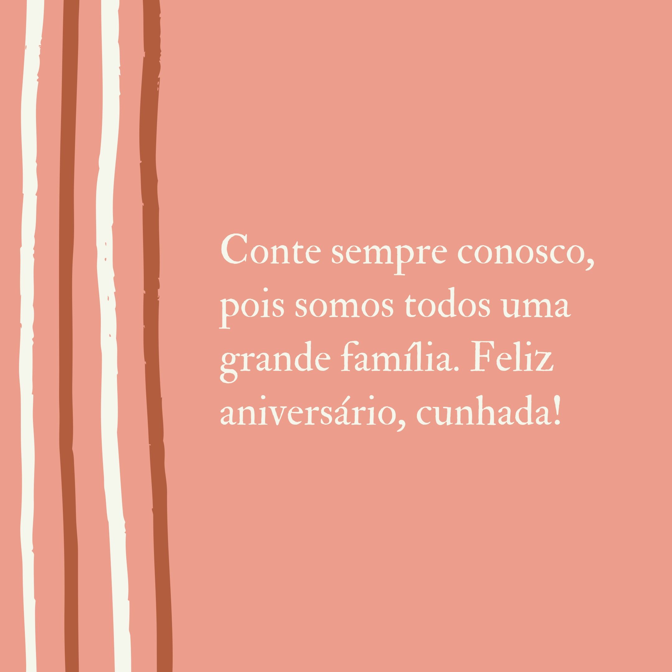 Conte sempre conosco, pois somos todos uma grande família. Feliz aniversário, cunhada!