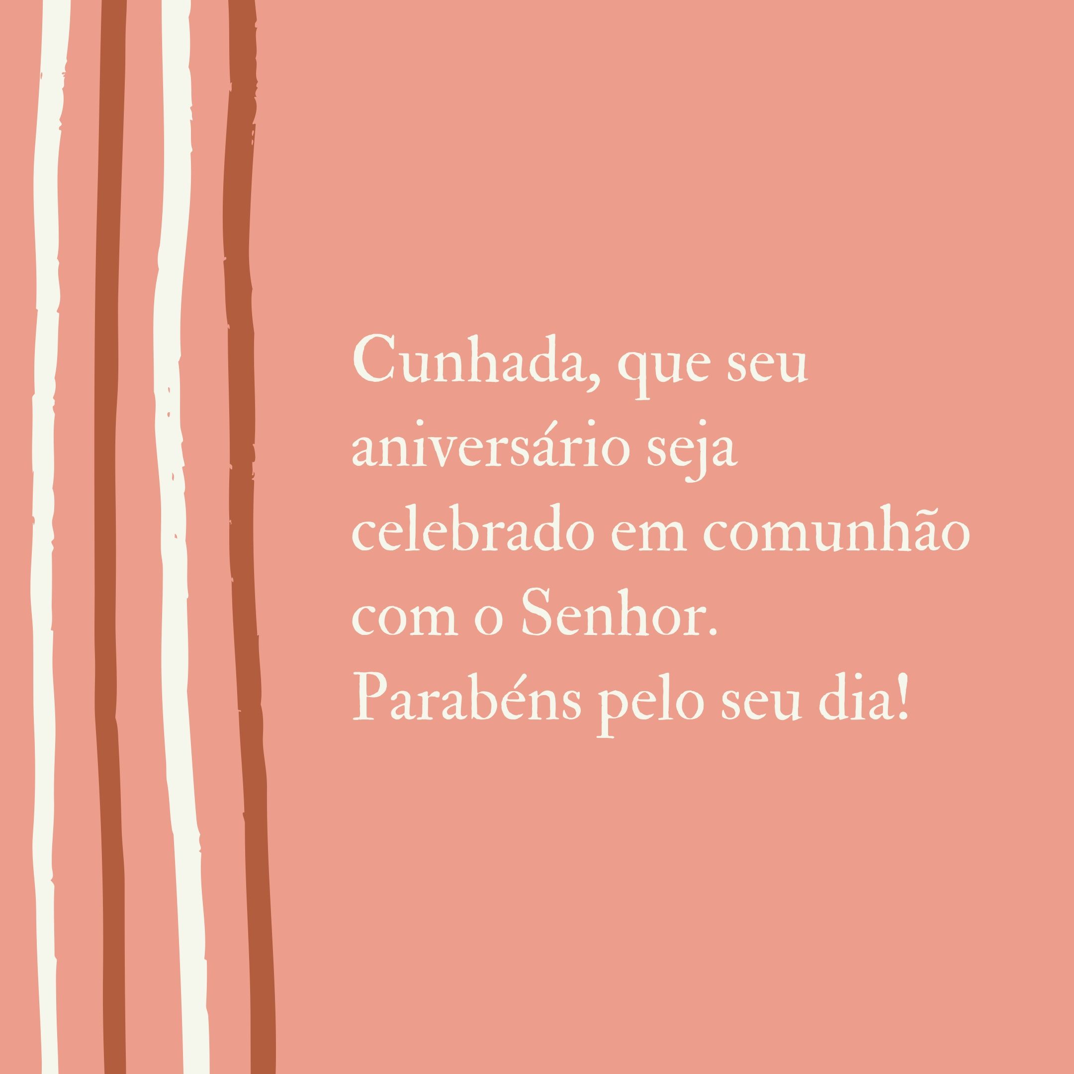 Cunhada, que seu aniversário seja celebrado em comunhão com o Senhor. Parabéns pelo seu dia!