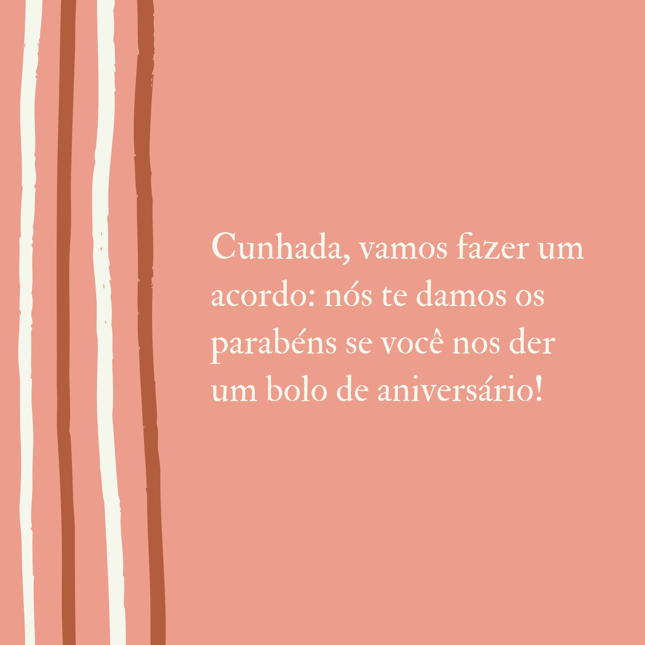 Cunhada, vamos fazer um acordo: nós te damos os parabéns se você nos der um bolo de aniversário!