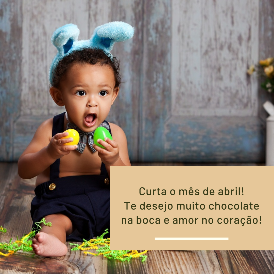 Curta o mês de abril! Te desejo muito chocolate na boca e amor no coração!