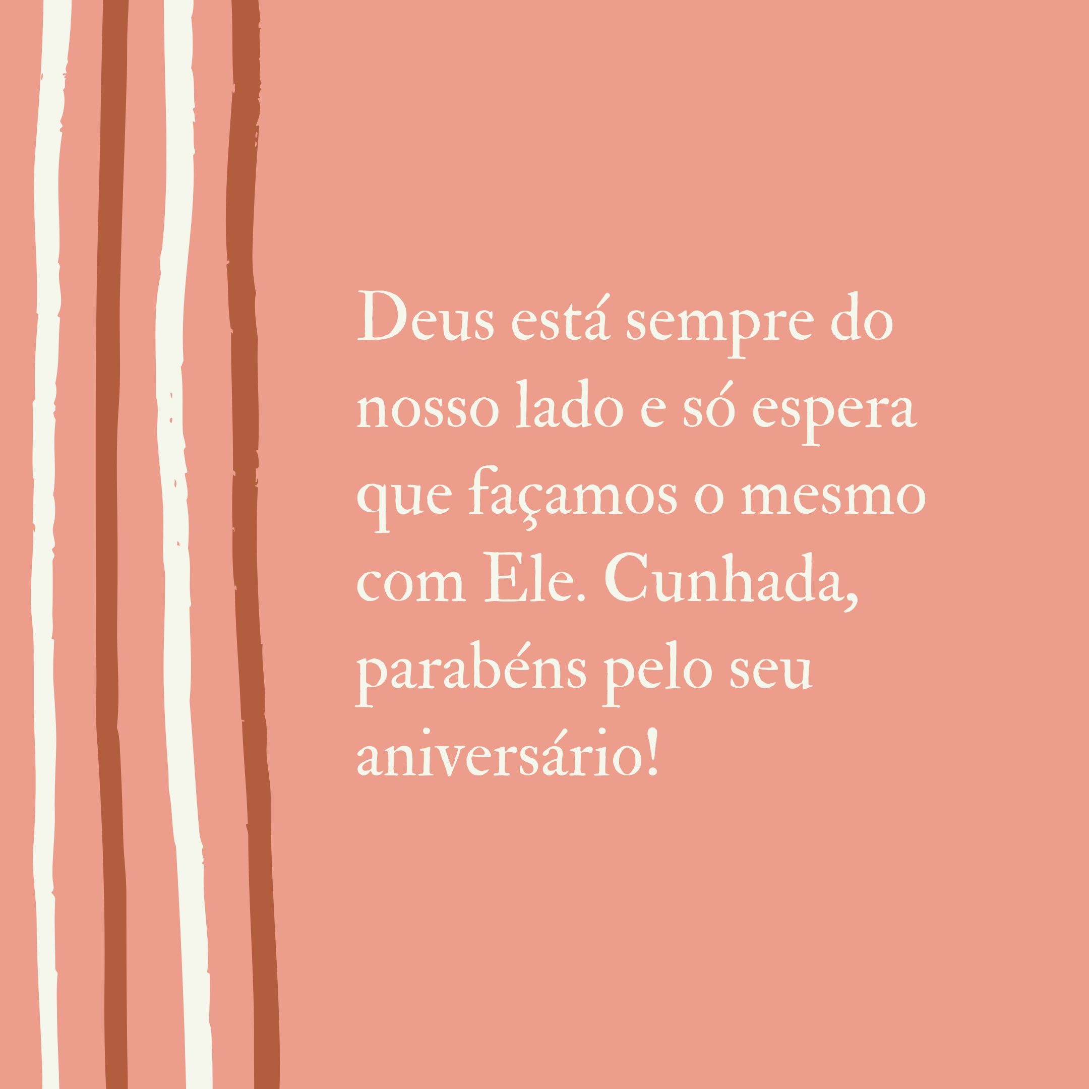 Deus está sempre do nosso lado e só espera que façamos o mesmo com Ele. Cunhada, parabéns pelo seu aniversário!