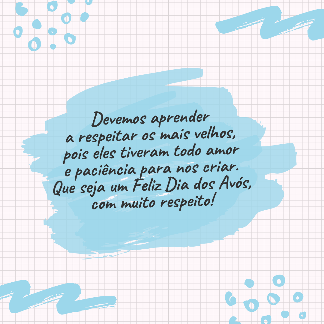 Devemos aprender a respeitar os mais velhos, pois eles tiveram todo amor e paciência para nos criar. Que seja um Feliz Dia dos Avós, com muito respeito!