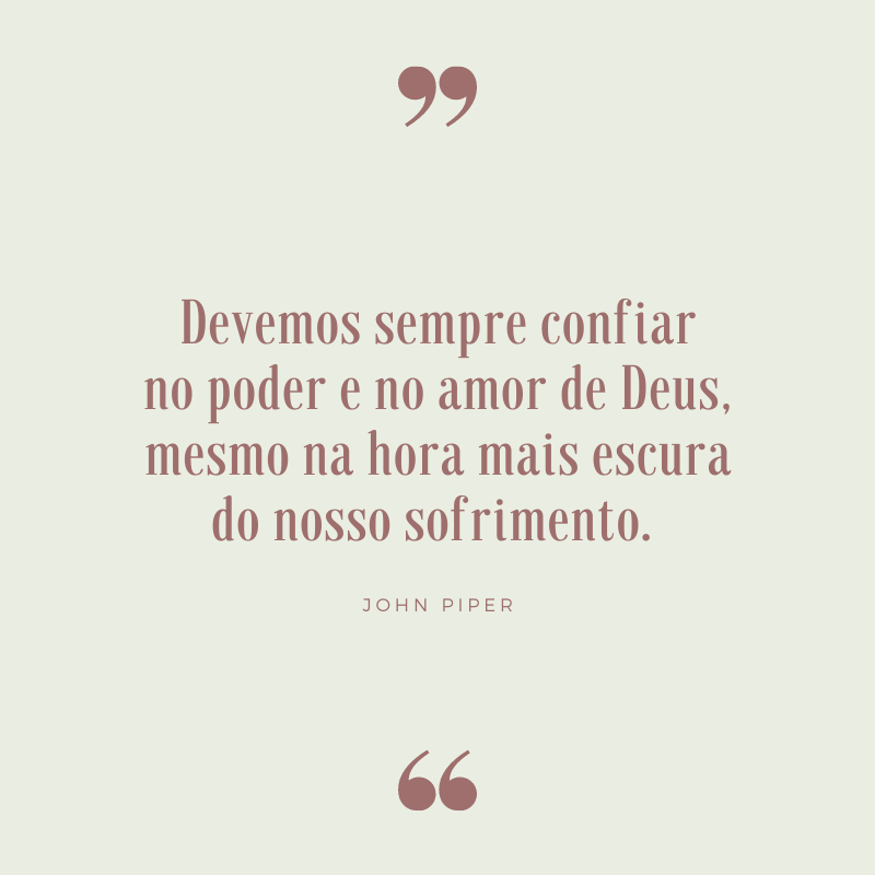 Devemos sempre confiar no poder e no amor de Deus, mesmo na hora mais escura do nosso sofrimento. 