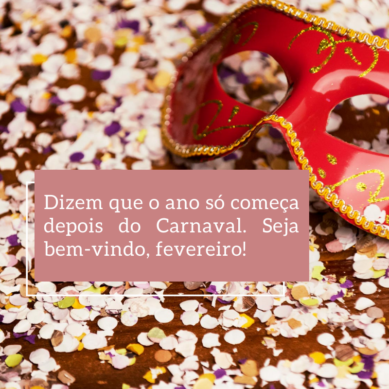 Dizem que o ano só começa depois do Carnaval. Seja bem-vindo, fevereiro!