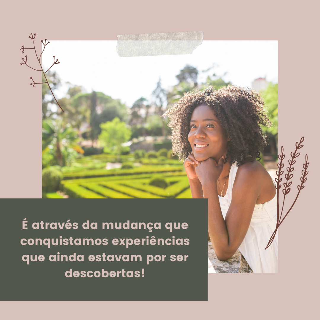 É através da mudança que conquistamos experiências que ainda estavam por ser descobertas!