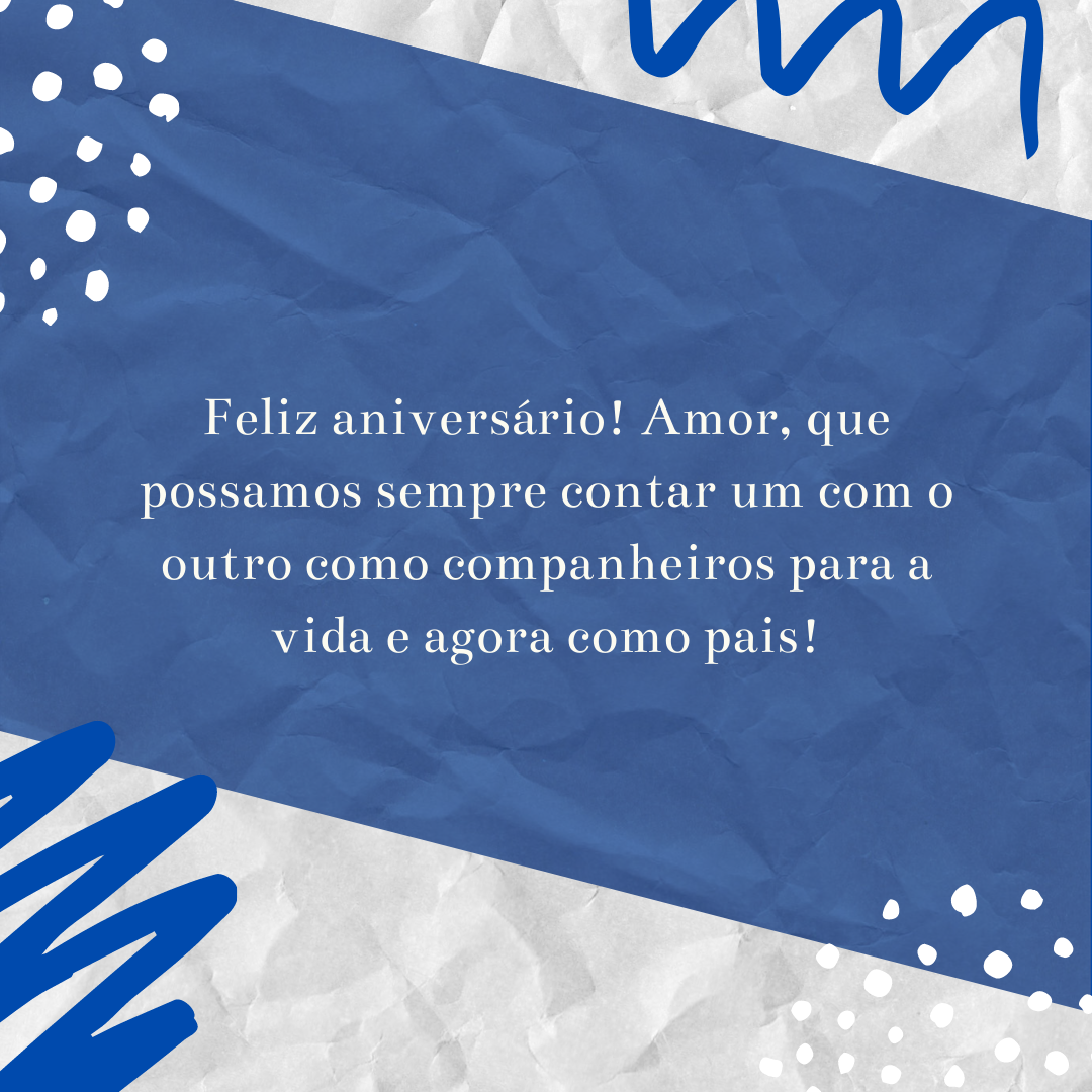 Feliz aniversário! Amor, que possamos sempre contar um com o outro como companheiros para a vida e agora como pais!