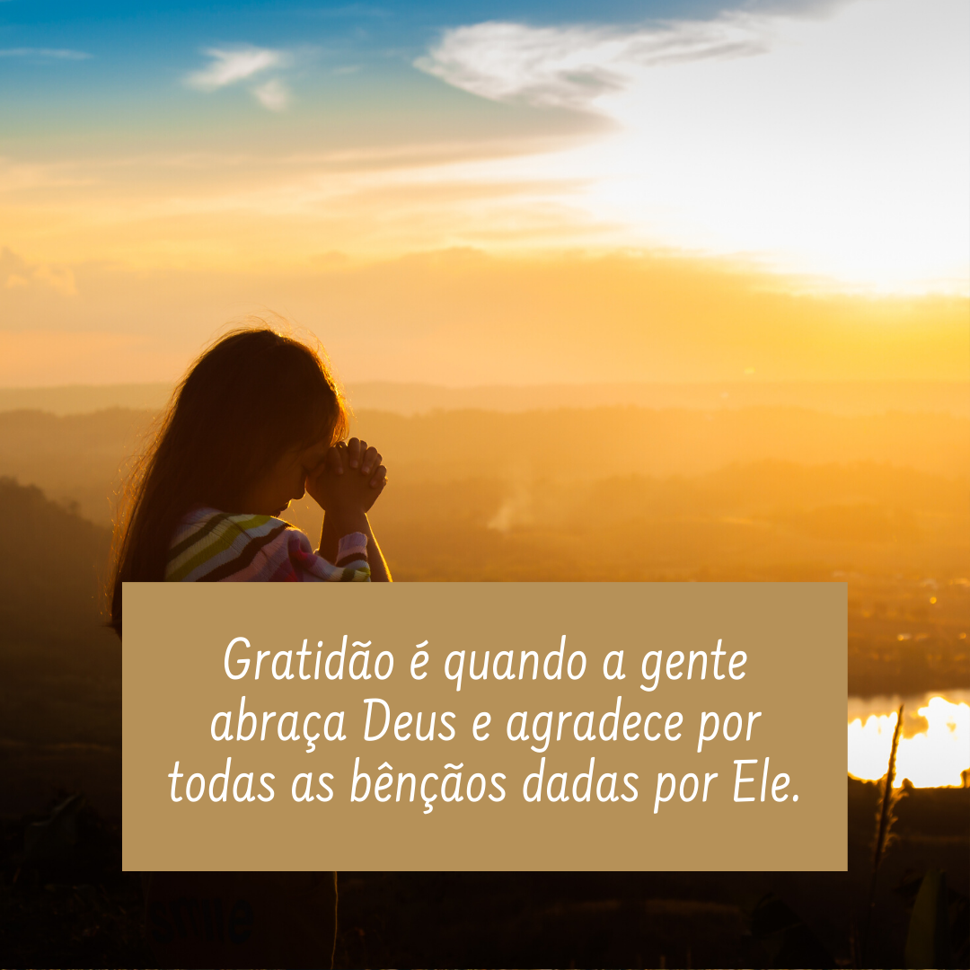 Gratidão é quando a gente abraça Deus e agradece por todas as bênçãos dadas por Ele.