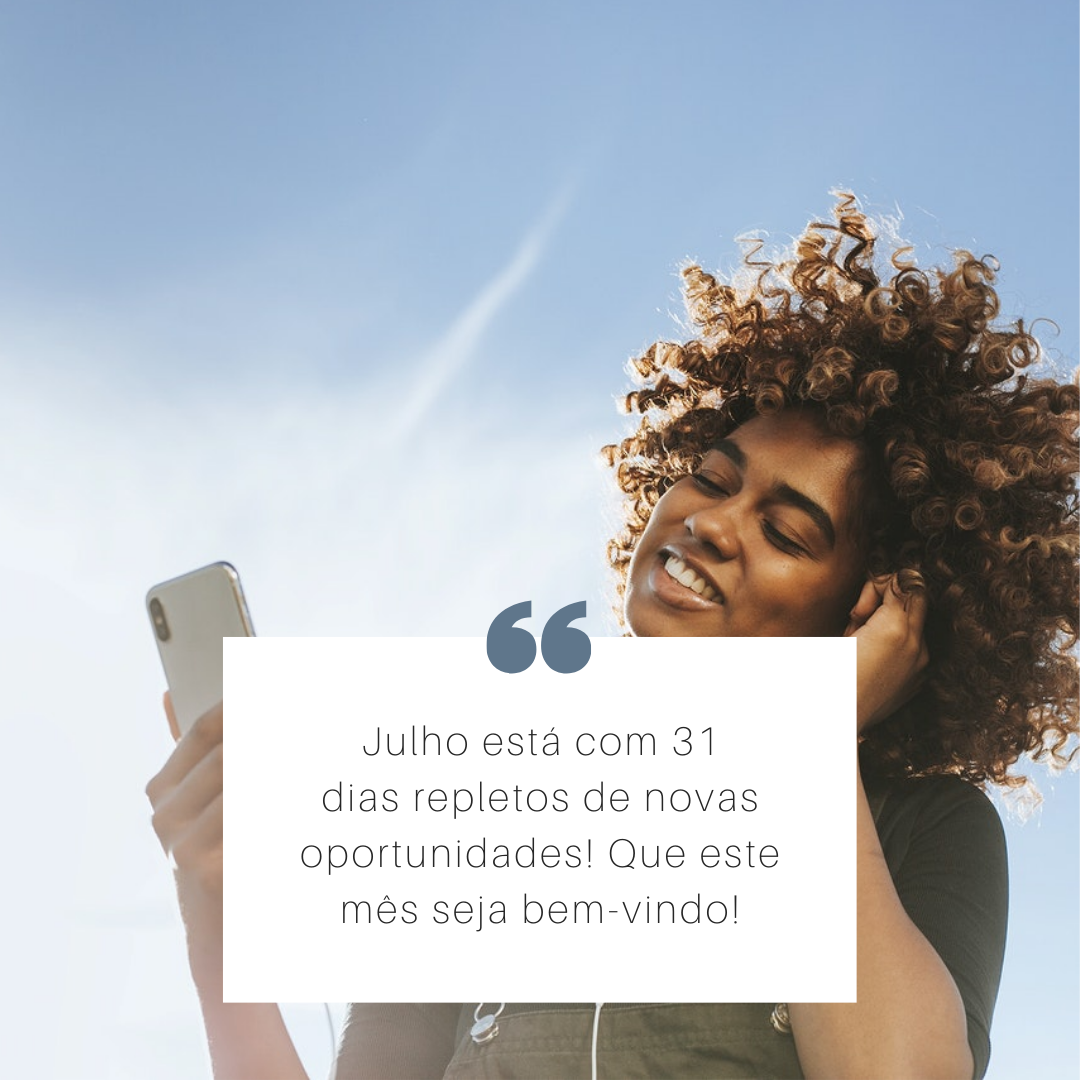 Julho está com 31 dias repletos de novas oportunidades! Que este mês seja bem-vindo!