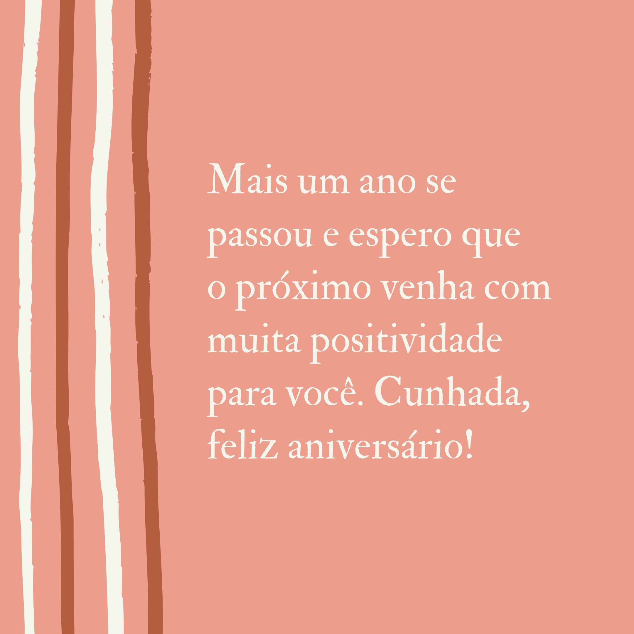 Mais um ano se passou e espero que o próximo venha com muita positividade para você. Cunhada, feliz aniversário!