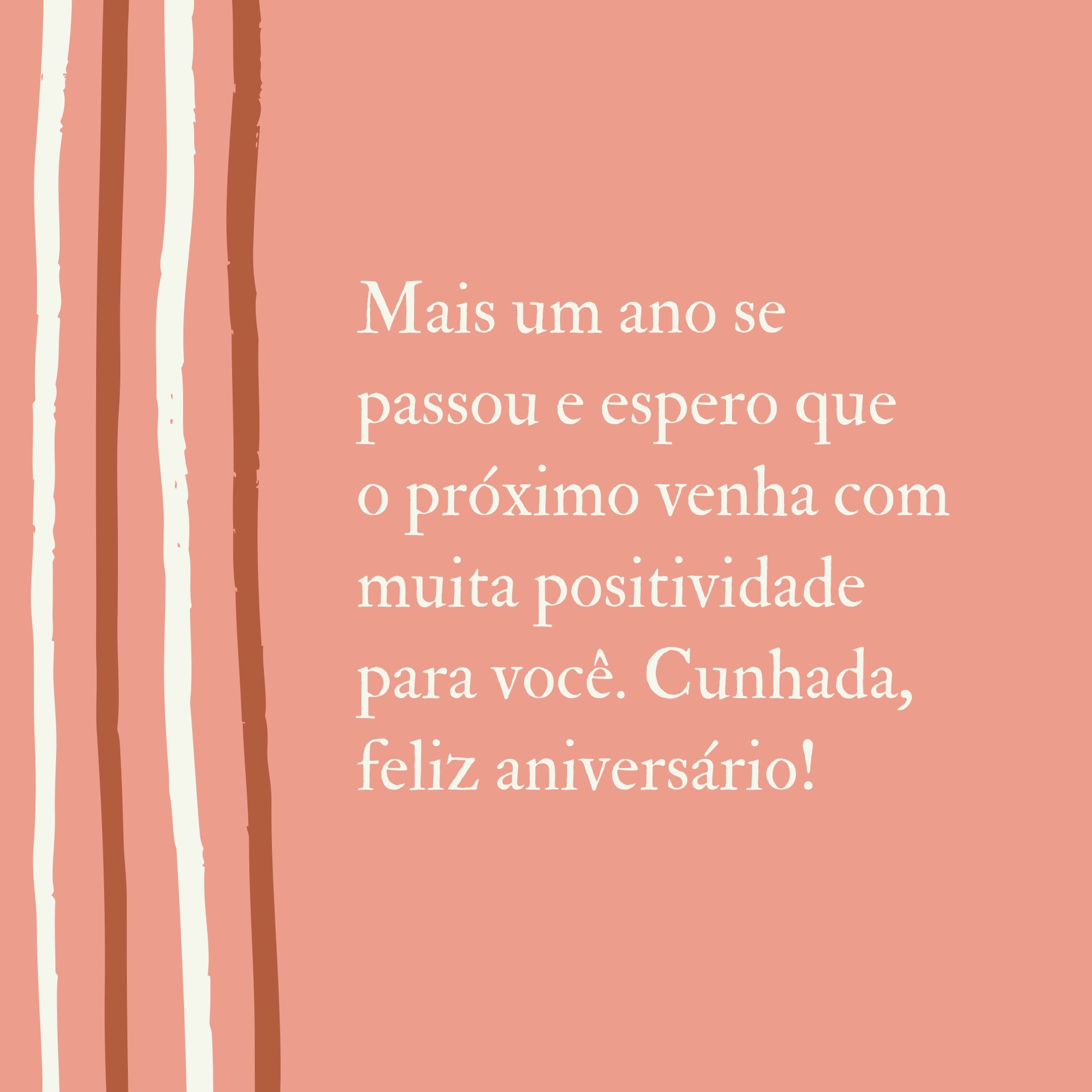 Mais um ano se passou e espero que o próximo venha com muita positividade para você. Cunhada, feliz aniversário!