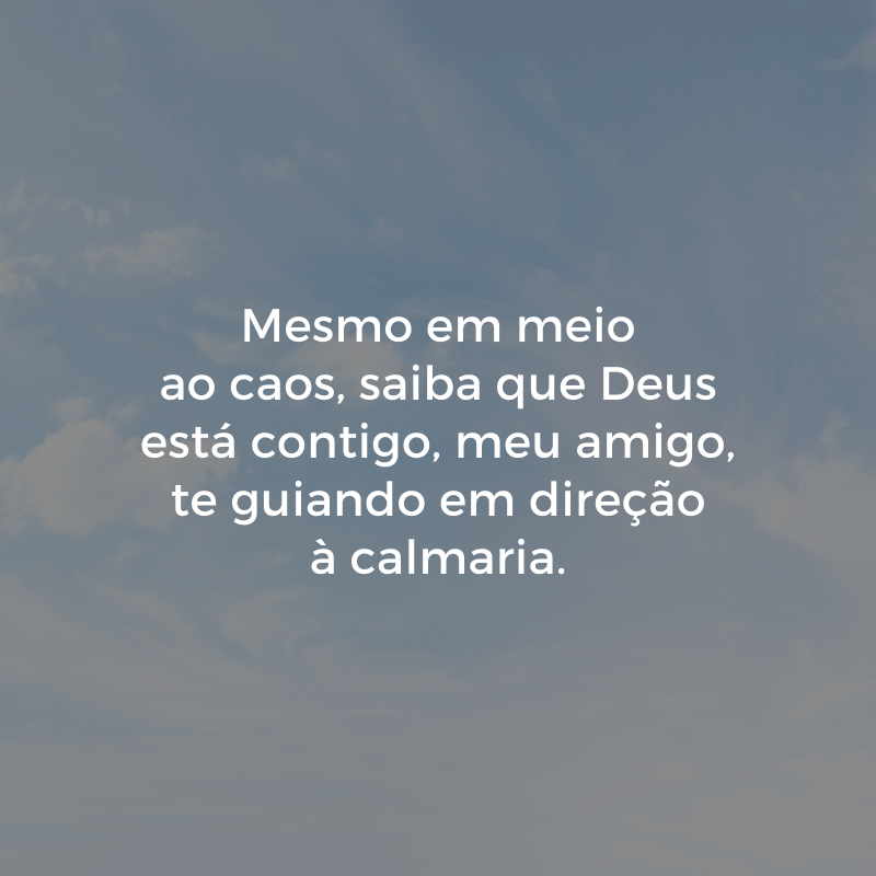 Mesmo em meio ao caos, saiba que Deus está contigo, meu amigo, te guiando em direção à calmaria.