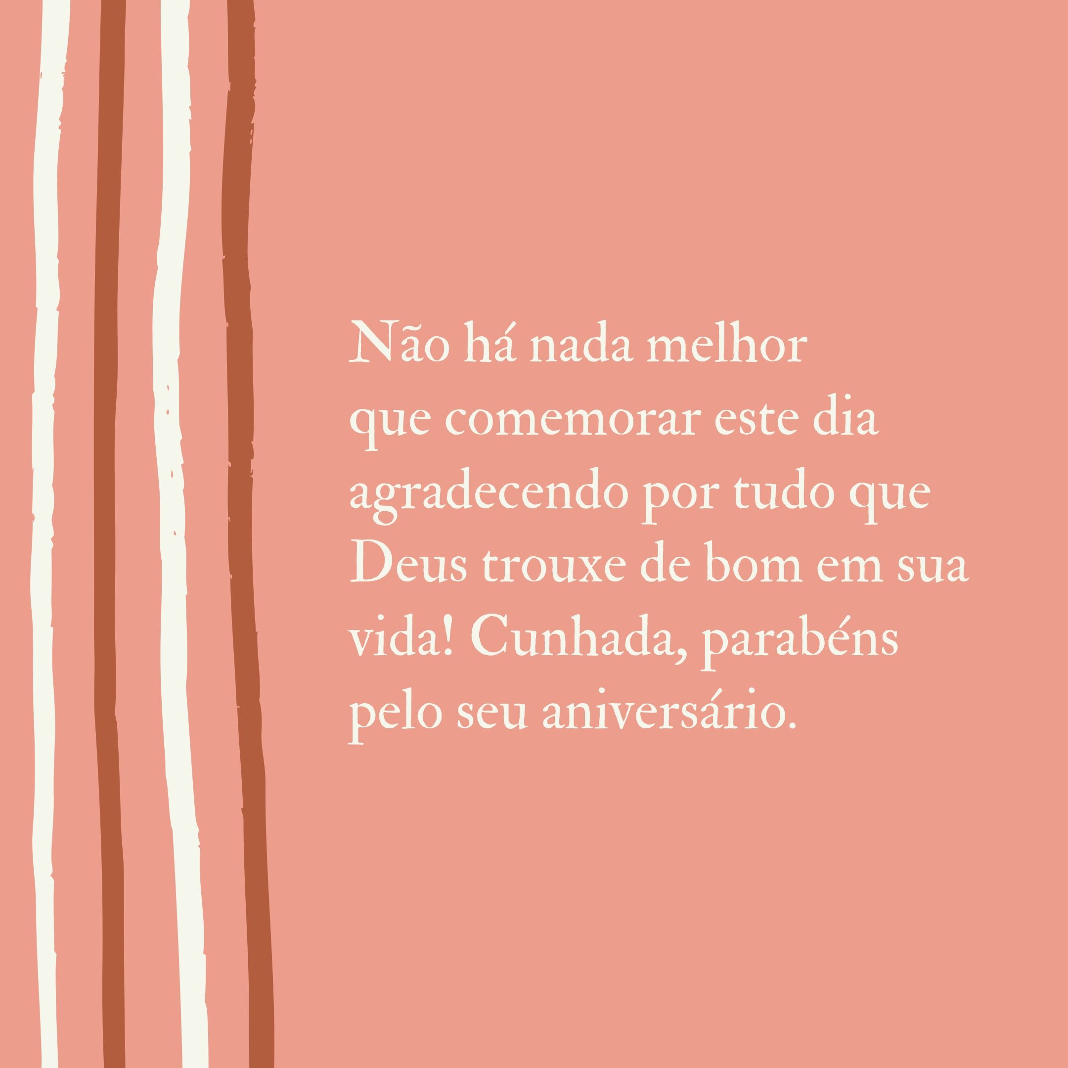 Não há nada melhor que comemorar este dia agradecendo por tudo que Deus trouxe de bom em sua vida! Cunhada, parabéns pelo seu aniversário.