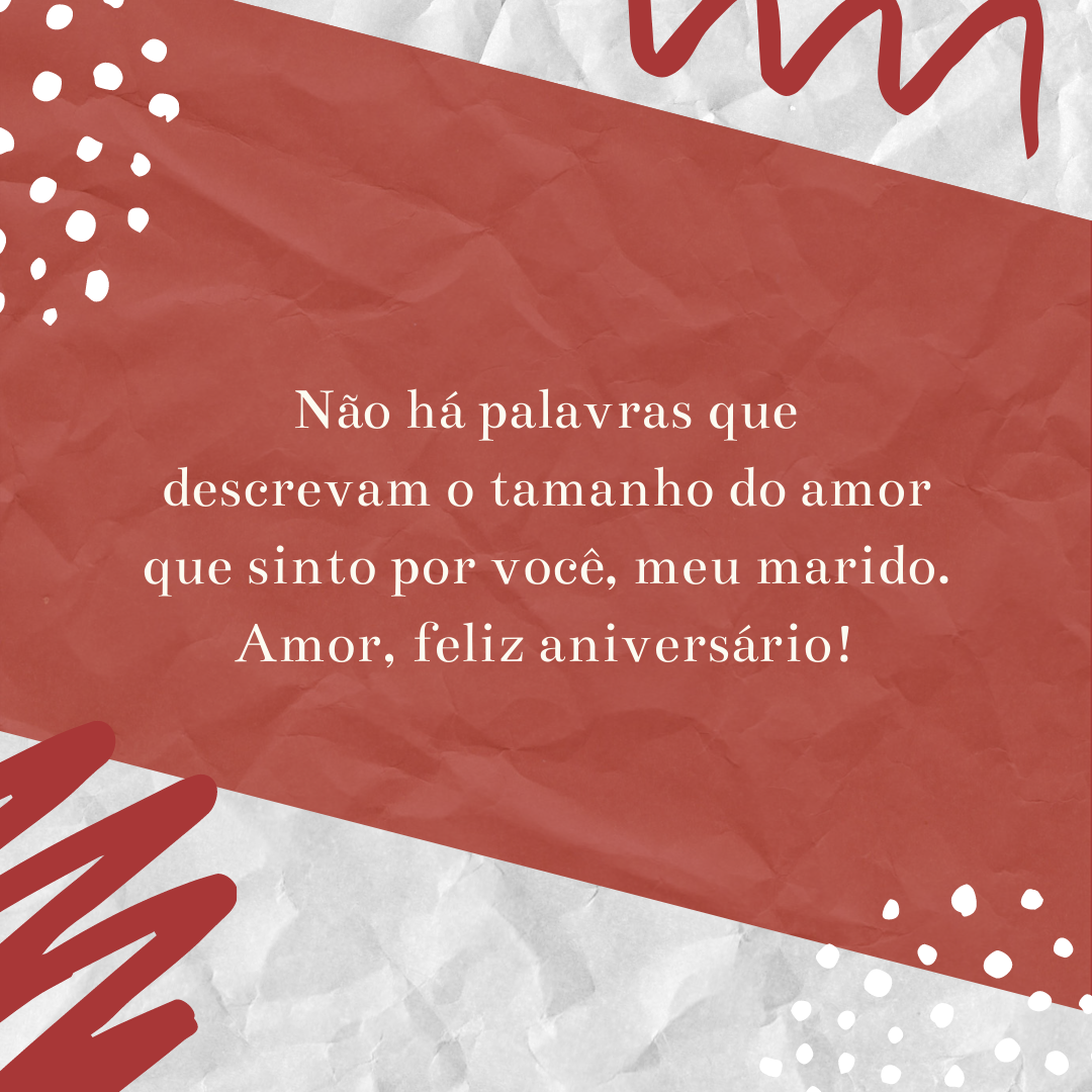 Não há palavras que descrevam o tamanho do amor que sinto por você, meu marido. Amor, feliz aniversário!